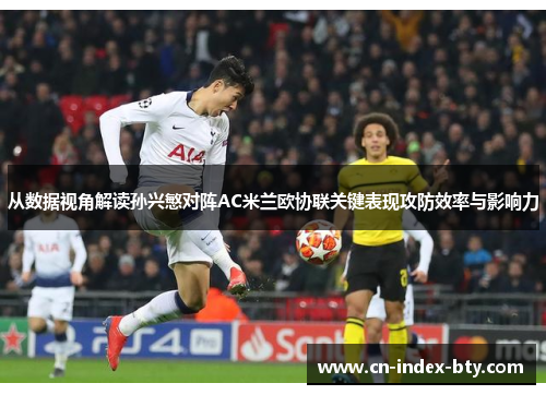 从数据视角解读孙兴慜对阵AC米兰欧协联关键表现攻防效率与影响力