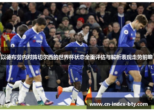 以德布劳内对阵切尔西的世界杯状态全面评估与解析表现走势前瞻 以德布劳内对阵切尔西的世界杯状态全面评估与解析表现走势前瞻