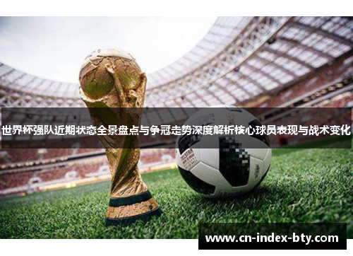 世界杯强队近期状态全景盘点与争冠走势深度解析核心球员表现与战术变化 世界杯强队近期状态全景盘点与争冠走势深度解析核心球员表现与战术变化