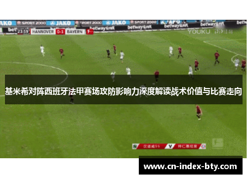 基米希对阵西班牙法甲赛场攻防影响力深度解读战术价值与比赛走向 基米希对阵西班牙法甲赛场攻防影响力深度解读战术价值与比赛走向