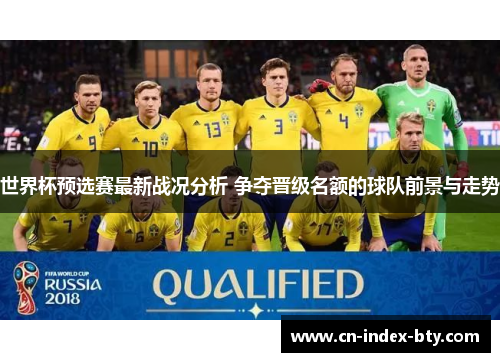 世界杯预选赛最新战况分析 争夺晋级名额的球队前景与走势