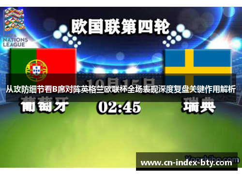 从攻防细节看B席对阵英格兰欧联杯全场表现深度复盘关键作用解析 从攻防细节看B席对阵英格兰欧联杯全场表现深度复盘关键作用解析