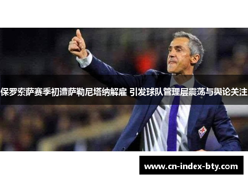 保罗索萨赛季初遭萨勒尼塔纳解雇 引发球队管理层震荡与舆论关注 保罗索萨赛季初遭萨勒尼塔纳解雇 引发球队管理层震荡与舆论关注