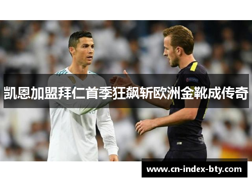 凯恩加盟拜仁首季狂飙斩欧洲金靴成传奇