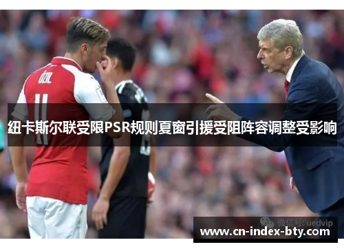 纽卡斯尔联受限PSR规则夏窗引援受阻阵容调整受影响 纽卡斯尔联受限PSR规则夏窗引援受阻阵容调整受影响