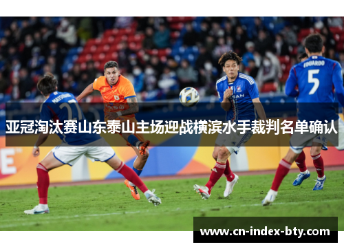 亚冠淘汰赛山东泰山主场迎战横滨水手裁判名单确认