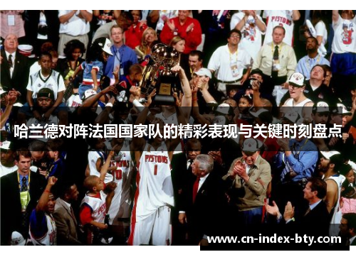 哈兰德对阵法国国家队的精彩表现与关键时刻盘点 哈兰德对阵法国国家队的精彩表现与关键时刻盘点