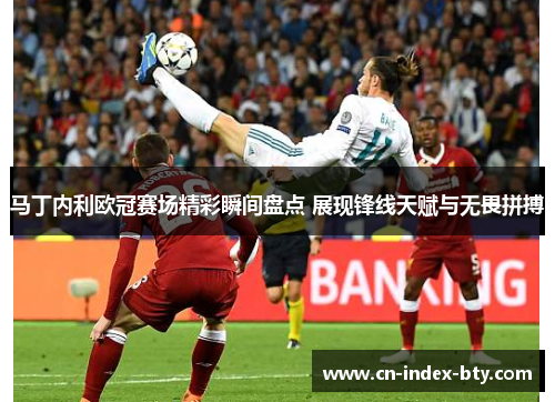 马丁内利欧冠赛场精彩瞬间盘点 展现锋线天赋与无畏拼搏