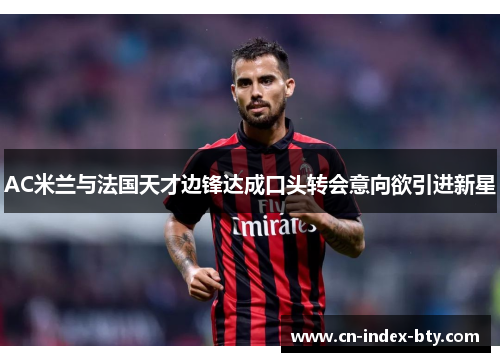 AC米兰与法国天才边锋达成口头转会意向欲引进新星