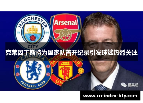 克莱因丁斯特为国家队首开纪录引发球迷热烈关注 克莱因丁斯特为国家队首开纪录引发球迷热烈关注