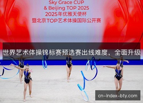 世界艺术体操锦标赛预选赛出线难度，全面升级